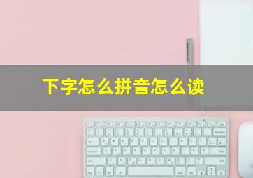 下字怎么拼音怎么读