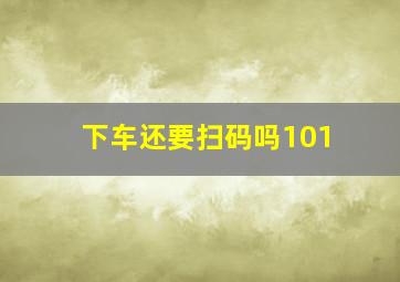 下车还要扫码吗101