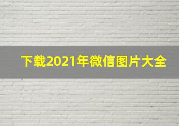 下载2021年微信图片大全