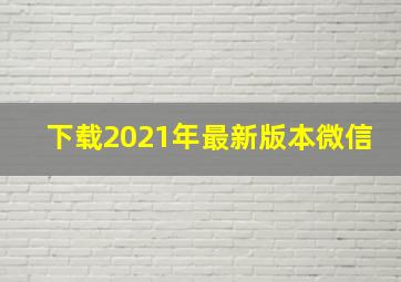 下载2021年最新版本微信