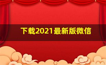 下载2021最新版微信