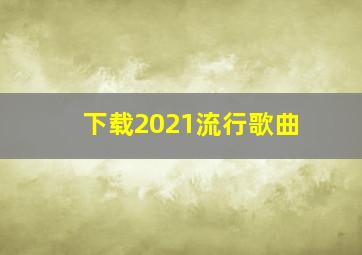 下载2021流行歌曲