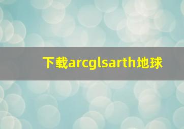 下载arcglsarth地球