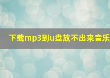 下载mp3到u盘放不出来音乐