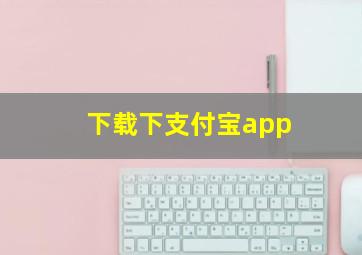 下载下支付宝app