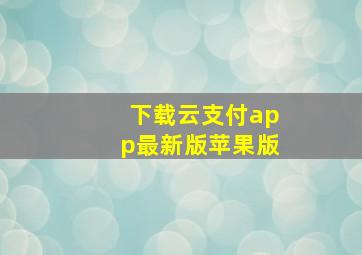 下载云支付app最新版苹果版