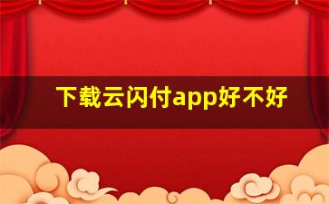 下载云闪付app好不好