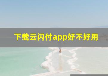 下载云闪付app好不好用