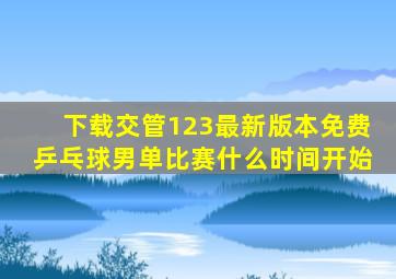 下载交管123最新版本免费乒乓球男单比赛什么时间开始