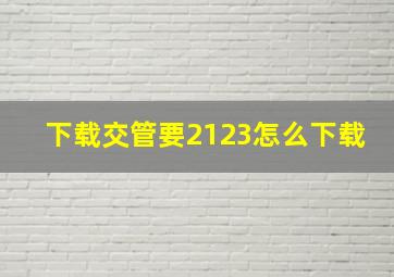 下载交管要2123怎么下载