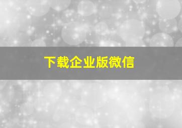 下载企业版微信