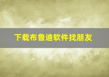 下载布鲁迪软件找朋友