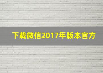 下载微信2017年版本官方