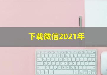 下载微信2021年