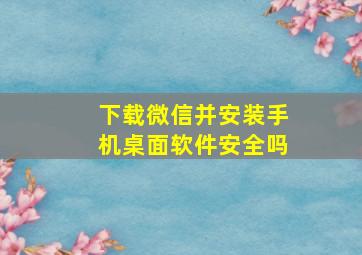 下载微信并安装手机桌面软件安全吗