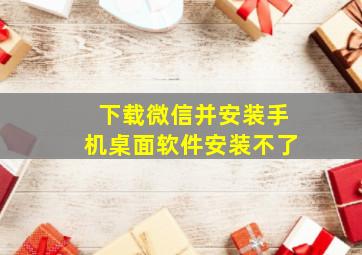 下载微信并安装手机桌面软件安装不了