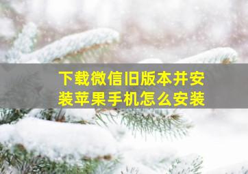 下载微信旧版本并安装苹果手机怎么安装