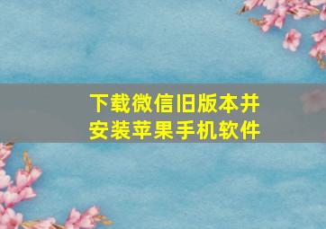 下载微信旧版本并安装苹果手机软件