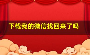 下载我的微信找回来了吗