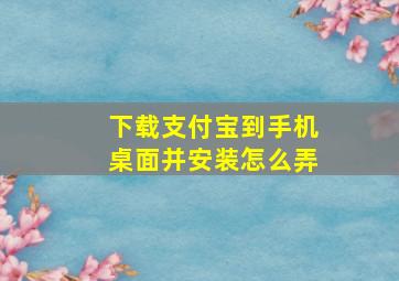 下载支付宝到手机桌面并安装怎么弄