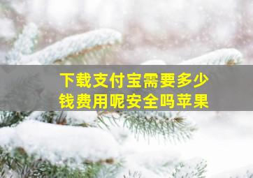 下载支付宝需要多少钱费用呢安全吗苹果