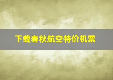 下载春秋航空特价机票