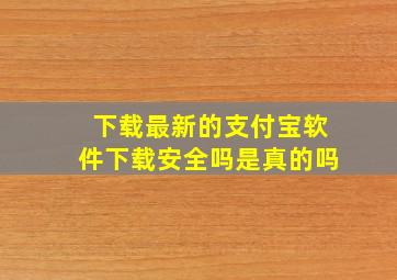 下载最新的支付宝软件下载安全吗是真的吗