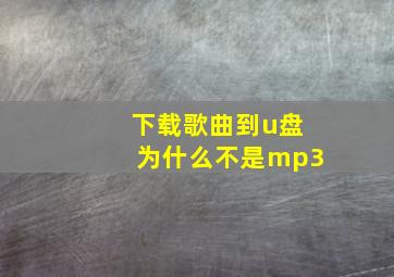 下载歌曲到u盘为什么不是mp3