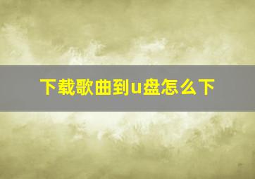 下载歌曲到u盘怎么下