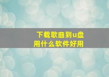 下载歌曲到u盘用什么软件好用