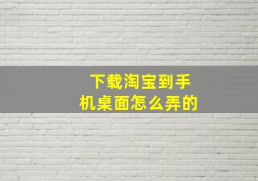 下载淘宝到手机桌面怎么弄的