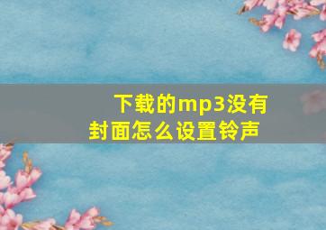 下载的mp3没有封面怎么设置铃声