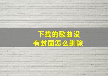 下载的歌曲没有封面怎么删除