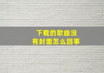 下载的歌曲没有封面怎么回事