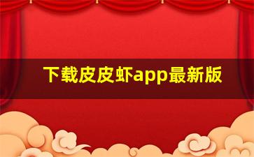 下载皮皮虾app最新版