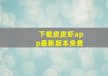 下载皮皮虾app最新版本免费