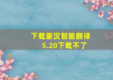 下载蒙汉智能翻译5.20下载不了