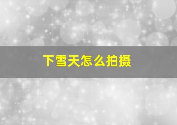 下雪天怎么拍摄