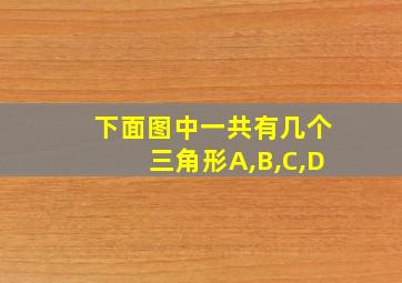 下面图中一共有几个三角形A,B,C,D