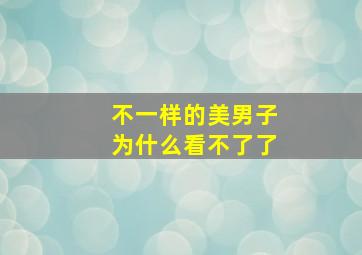 不一样的美男子为什么看不了了