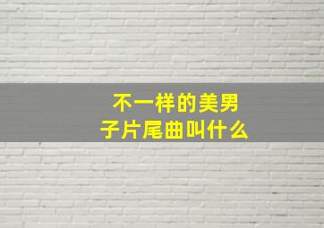 不一样的美男子片尾曲叫什么