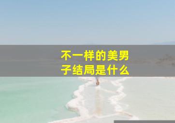 不一样的美男子结局是什么