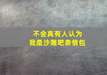 不会真有人认为我是沙雕吧表情包