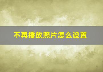 不再播放照片怎么设置