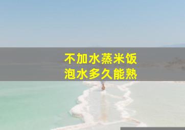 不加水蒸米饭泡水多久能熟