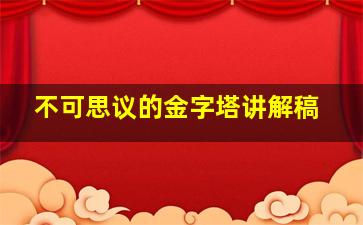 不可思议的金字塔讲解稿