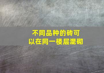 不同品种的砖可以在同一楼层混砌