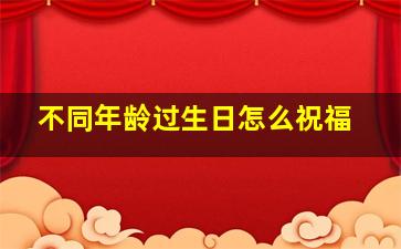 不同年龄过生日怎么祝福