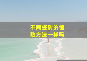 不同瓷砖的铺贴方法一样吗