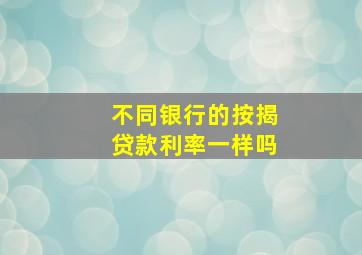 不同银行的按揭贷款利率一样吗